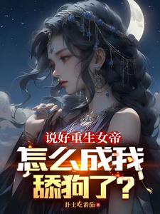  说好重生女帝，怎么成我舔狗了？